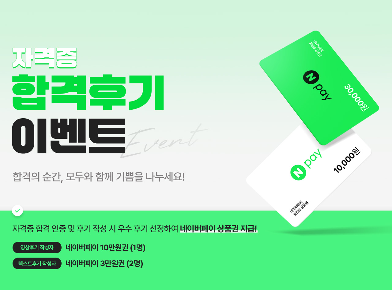 자격증 합격후기 이벤트. 합격의 순간, 모두와 함께 기쁨을 나누세요! 자격증 합격 인증 및 후기 작성 시 우수 후기 선정하여 네이버페이 상품권 지급! 영상후기 작성자는 네이버페이 10만원권(1명). 텍스트후기 작성자는 네이버페이 3만원권(2명).