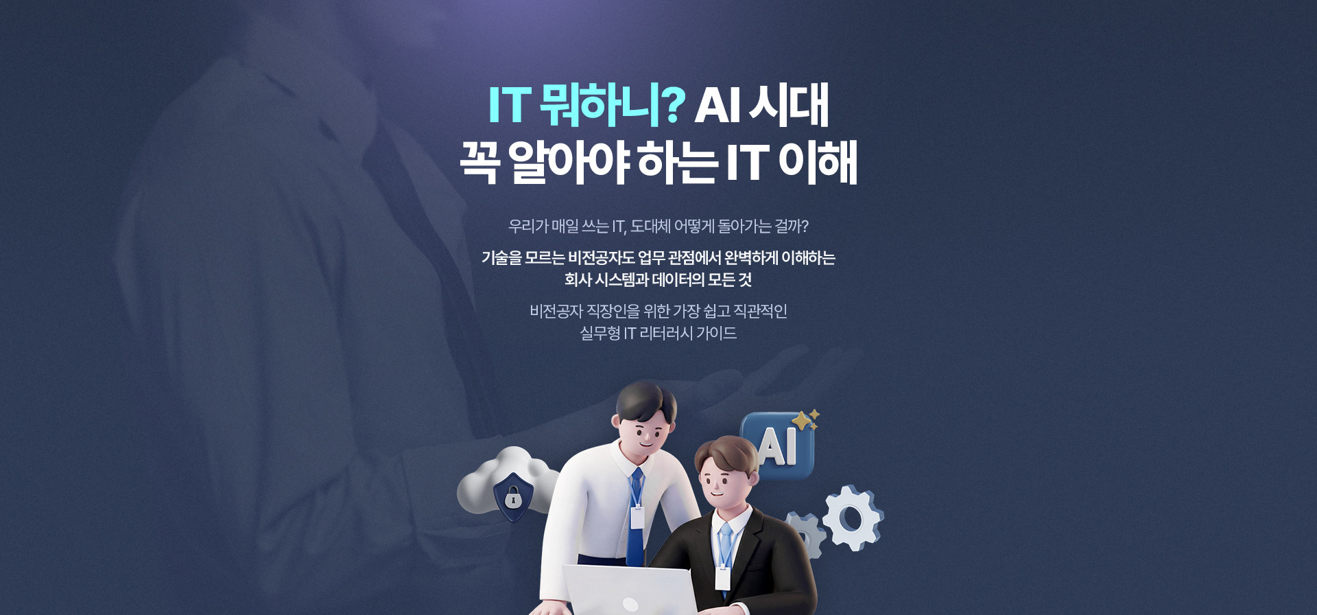 IT 뭐하니? AI 시대 꼭 알아야 하는 IT 이해 - 기술을 모르는 비전공자도 업무 관점에서 회사 시스템과 데이터를 이해하는, 가장 쉽고 직관적인 실무형 IT 리터러시 가이드
