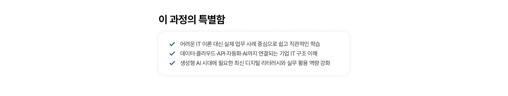이 과정의 특별함: 실제 업무 사례 중심의 쉽고 직관적인 학습, 데이터·클라우드·API·자동화·AI까지 연결되는 기업 IT 구조 이해, 생성형 AI 시대에 필요한 최신 디지털 리터러시와 실무 활용 역량 강화
