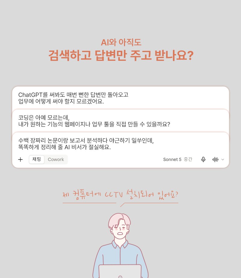 AI와 아직도 검색하고 답변만 주고 받나요? ChatGPT를 써봐도 매번 뻔한 답변만 돌아오고 업무에 어떻게 써야 할지 모르겠어요. 코딩은 아예 모르는데 내가 원하는 기능의 웹페이지나 업무 툴을 직접 만들 수 있을까요? 수백 장짜리 논문이랑 보고서 분석하다 야근하기 일쑤인데, 똑똑하게 정리해 줄 AI 비서가 절실해요.