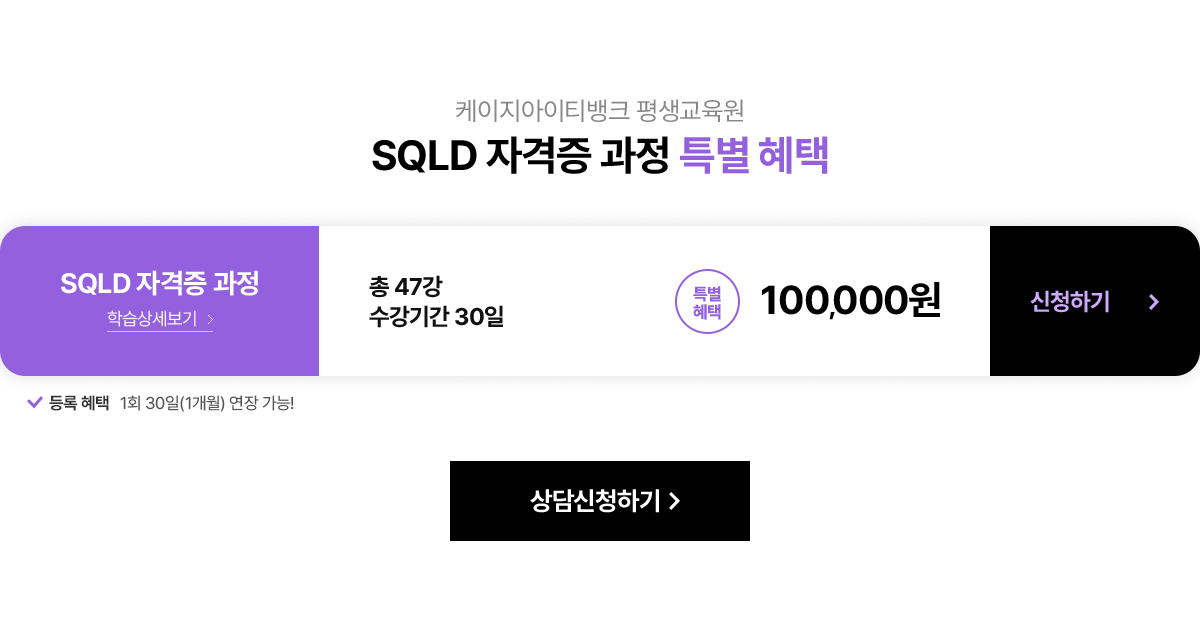 케이지아이티뱅크평생교육원 SQLD 자격증 과정 특별 혜택. SQLD 자격증 과정. 총 47강. 수강기간 90일. 특별혜택 100,000원. 등록 혜택: 1회 30일(1개월) 연장 가능!