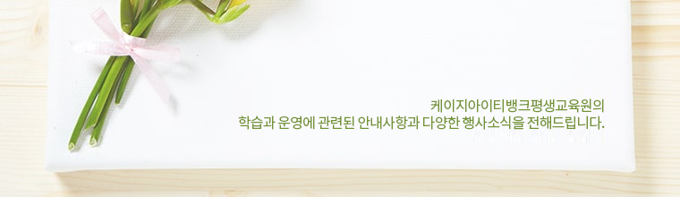 케이지아이티뱅크 평생교육원의 학습과 운영에 관련된 안내사항과 다양한 행사소식을 전해드립니다.