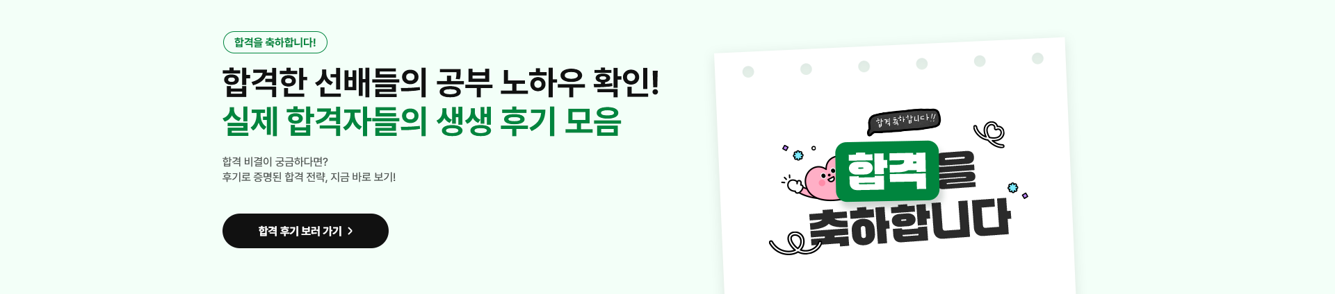 합격을 축하합니다! 합격한 선배들의 공부 노하우 확인! 실제 합격자들의 생생 후기 모음. 합격 비결이 궁금하다면? 후기로 증명된 합격 전략, 지금 바로 보기! 합격 후기 보러 가기.