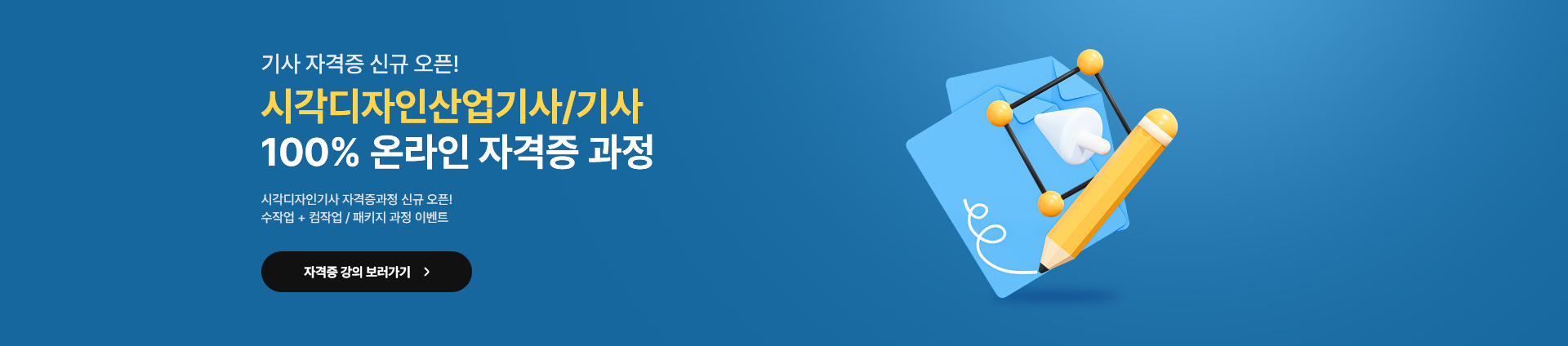 기사 자격증 신규 오픈! 시각디자인산업기사 또는 기사 100% 온라인 자격증 과정. 시각디자인기사 자격증과정 신규 오픈! 수작업과 컴작업 패키지 과정 이벤트. 자격증 강의 보러가기.