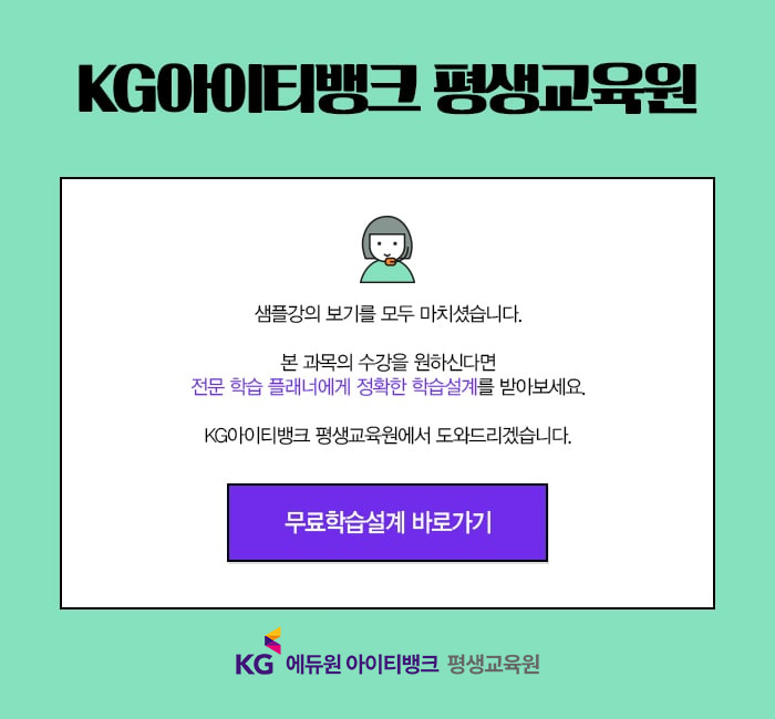 케이지아이티뱅크평생교육원 샘플보기를 모두 마쳤습니다. 본 과목의 수강을 원하신다면 전문 학습 플래너에게 정확한 학습설계를 받아보세요. 케이지아이티뱅크 평생교육원에서 도와드리겠습니다.